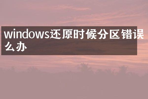 windows还原时候分区错误怎么办
