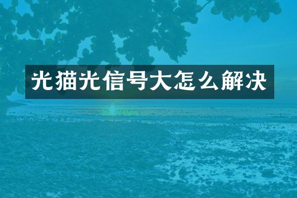光猫光信号大怎么解决