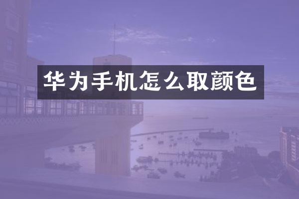 华为手机怎么取颜色