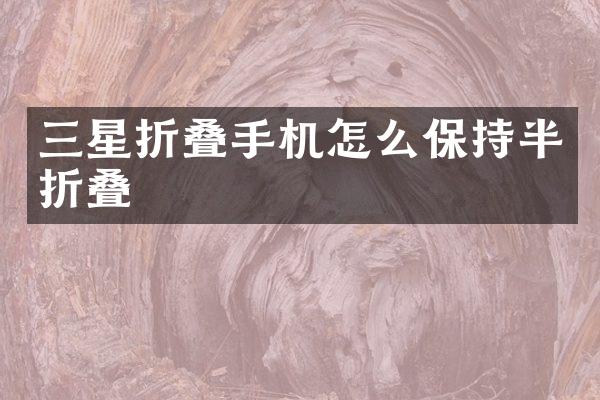 三星折叠手机怎么保持半折叠