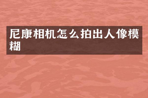尼康相机怎么拍出人像模糊