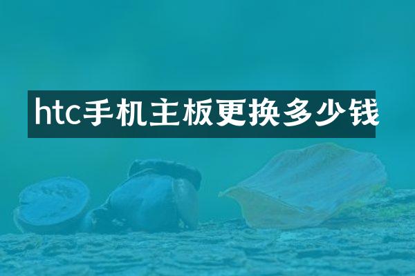 htc手机主板更换多少钱
