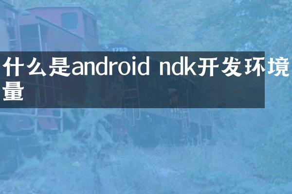 什么是android ndk开发环境变量