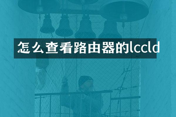 怎么查看路由器的lccld