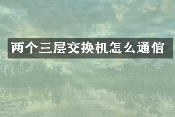 两个三层交换机怎么通信