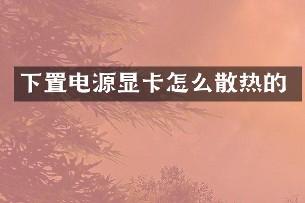 下置电源显卡怎么散热的