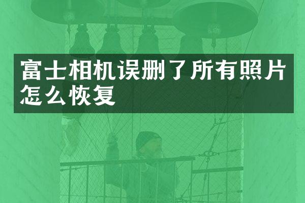 富士相机误删了所有照片怎么恢复