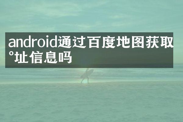 android通过百度地图获取地址信息吗