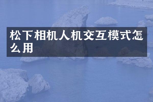 相机人机交互模式怎么用