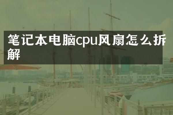 笔记本电脑cpu风扇怎么拆解