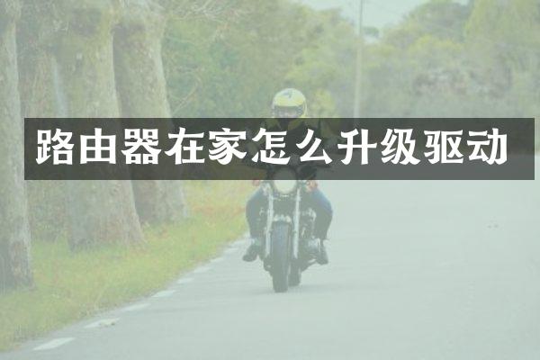 路由器在家怎么升级驱动