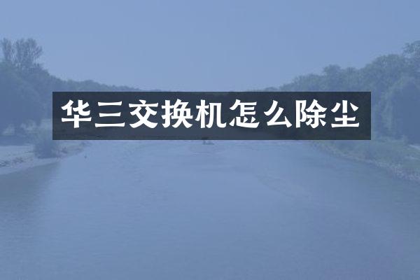 华三交换机怎么除尘