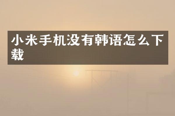 小米手机没有韩语怎么下载