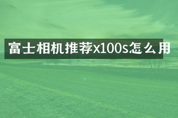 富士相机推荐x100s怎么用