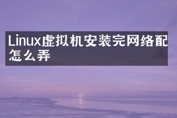 Linux虚拟机安装完网络配置怎么弄