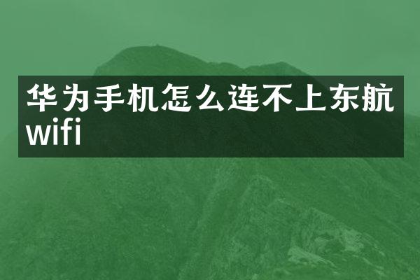 华为手机怎么连不上东航wifi