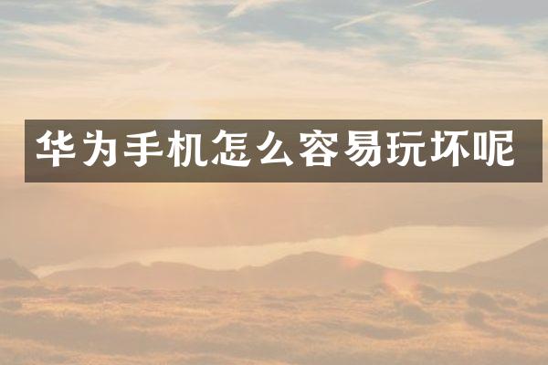 华为手机怎么容易玩坏呢