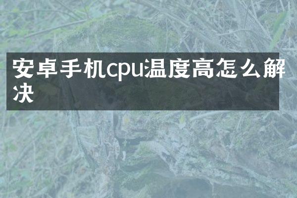 安卓手机cpu温度高怎么解决