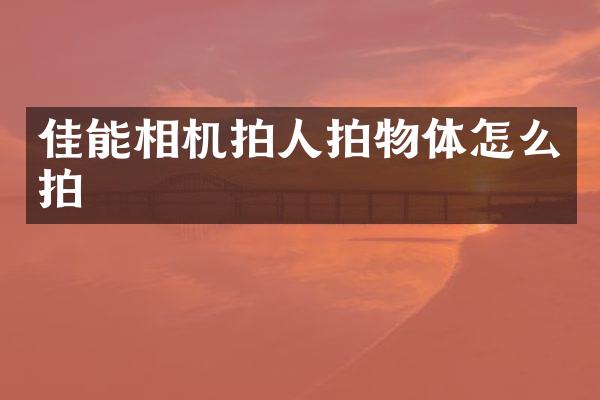 佳能相机拍人拍物体怎么拍