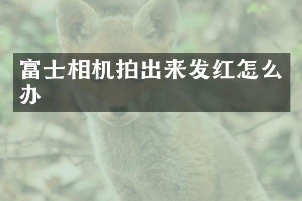 富士相机拍出来发红怎么办