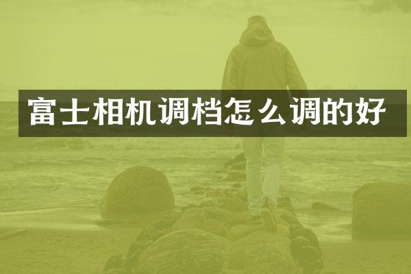富士相机调档怎么调的好