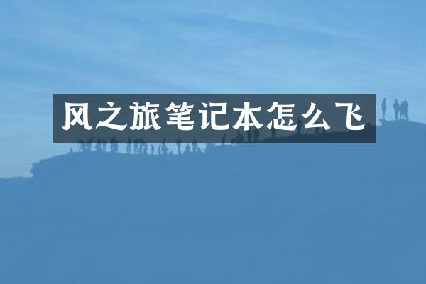 风之旅笔记本怎么飞