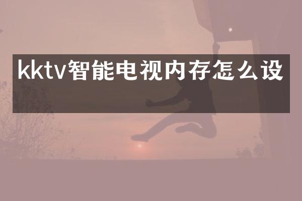 kktv智能电视内存怎么设置