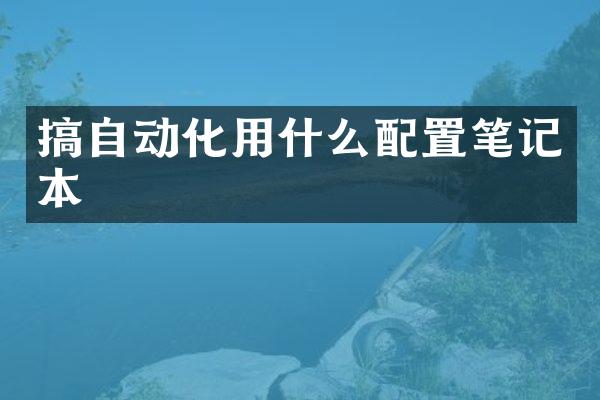 搞自动化用什么配置笔记本