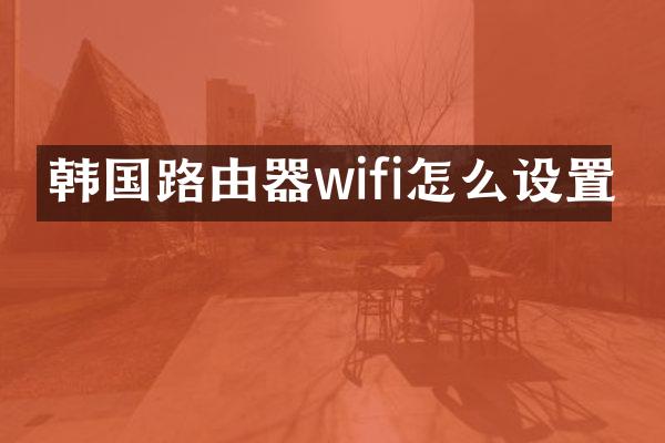韩国路由器wifi怎么设置