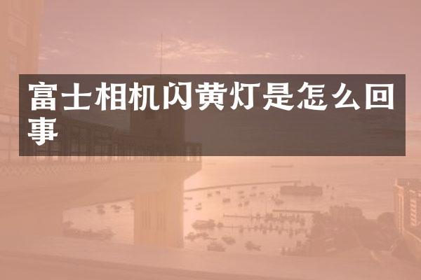 富士相机闪黄灯是怎么回事