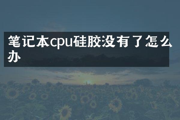 笔记本cpu硅胶没有了怎么办
