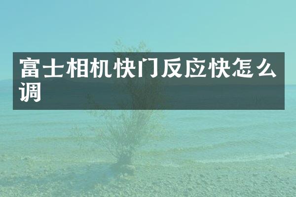 富士相机快门反应快怎么调