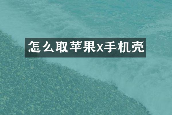 怎么取苹果x手机壳