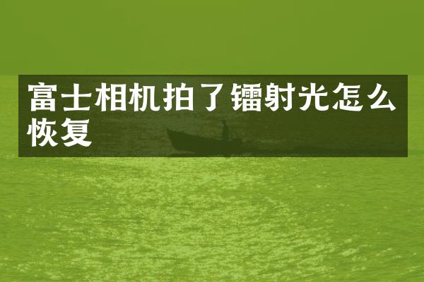 富士相机拍了镭射光怎么恢复