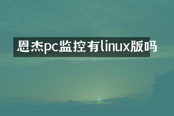 恩杰pc监控有linux版吗