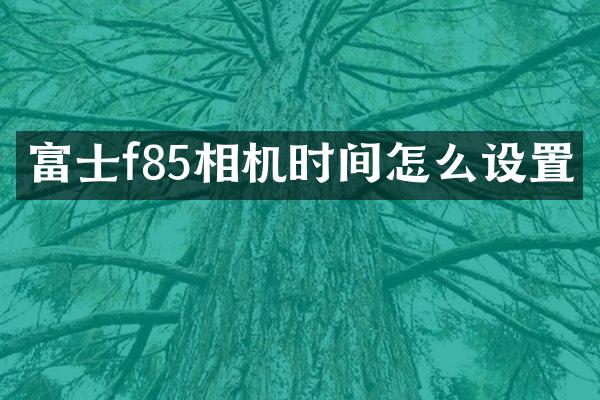 富士f85相机时间怎么设置