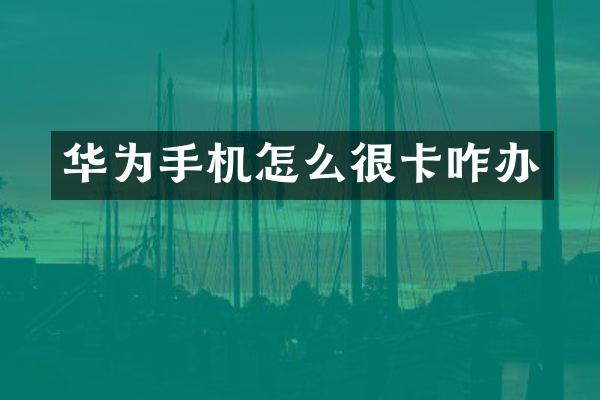 华为手机怎么很卡咋办