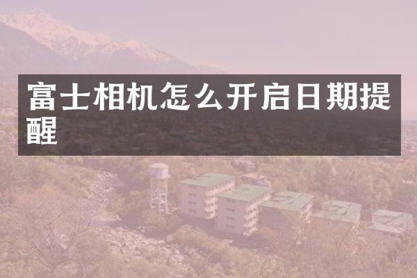 富士相机怎么开启日期提醒