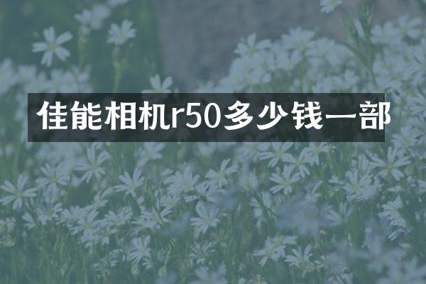 佳能相机r50多少钱一部