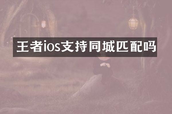 王者ios支持同城匹配吗