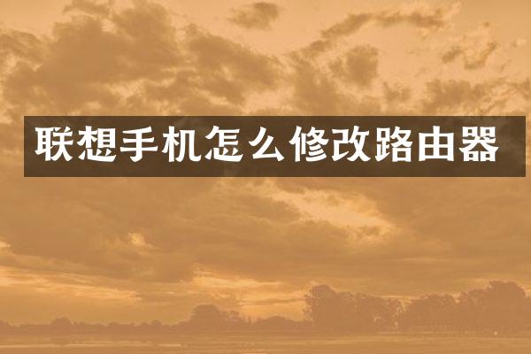 联想手机怎么修改路由器