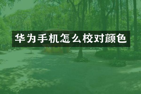 华为手机怎么校对颜色