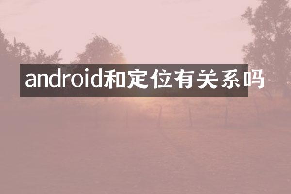 android和定位有关系吗