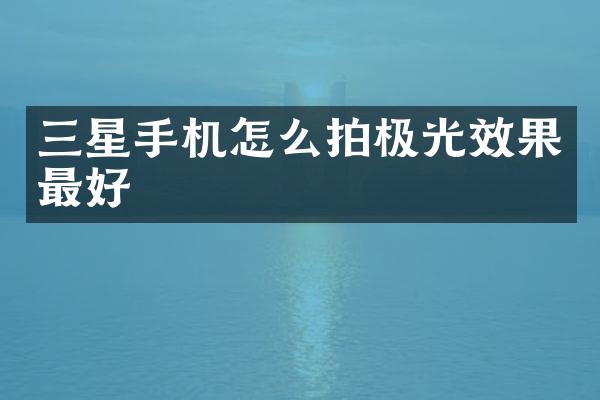 三星手机怎么拍极光效果最好