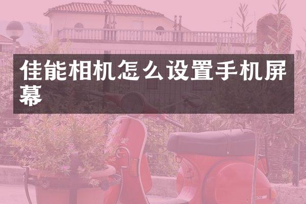 佳能相机怎么设置手机屏幕