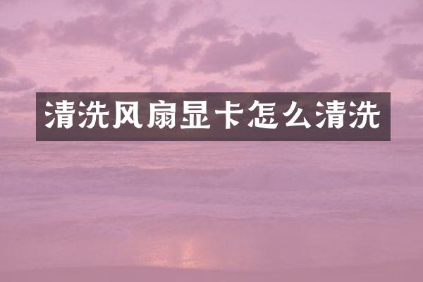 清洗风扇显卡怎么清洗