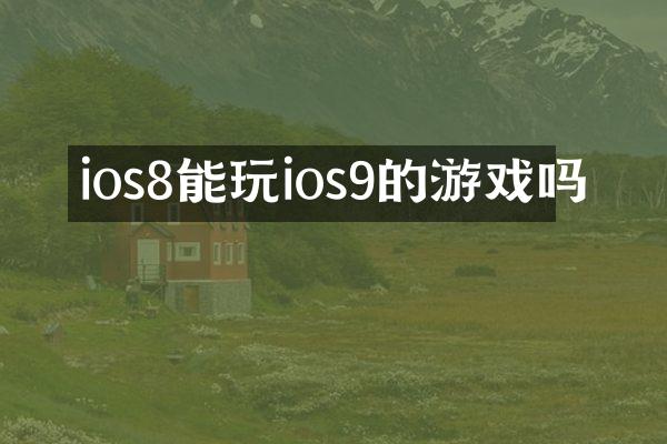 ios8能玩ios9的游戏吗