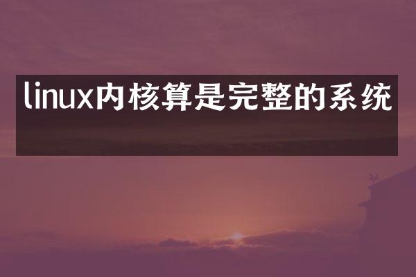 linux内核算是完整的系统吗