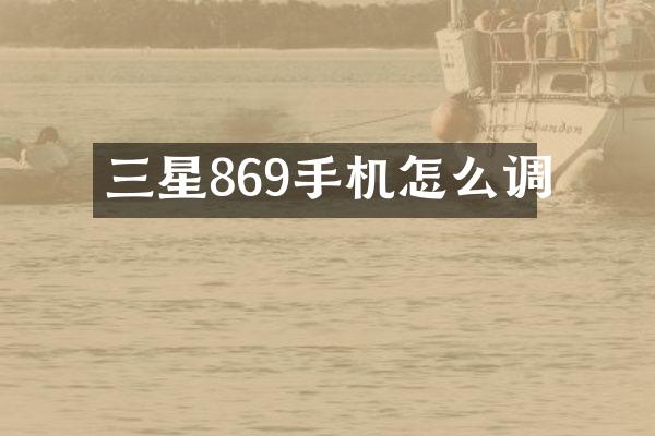 三星869手机怎么调