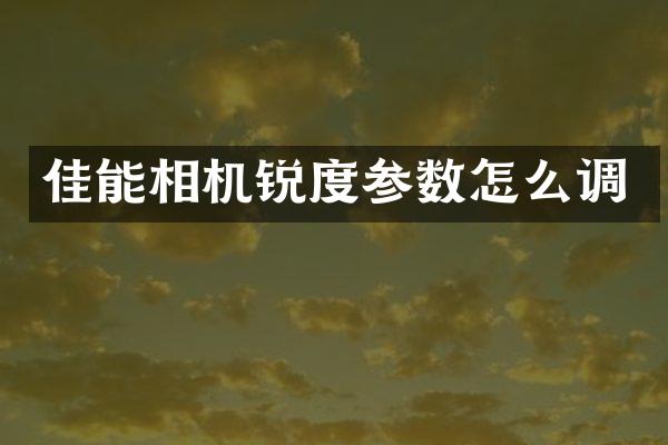 佳能相机锐度参数怎么调